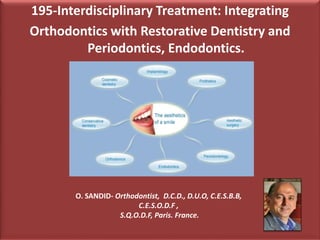 195-Interdisciplinary Treatment: Integrating
Orthodontics with Restorative Dentistry and
Periodontics, Endodontics.
O. SANDID- Orthodontist, D.C.D., D.U.O, C.E.S.B.B,
C.E.S.O.D.F ,
S.Q.O.D.F, Paris. France.
 