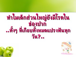 ทำไมเด็กส่วนใหญ่ยังมีโรคในช่องปาก   .. ทั้งๆ ที่เกือบทั้งหมดแปรงฟันทุกวัน ? .. 