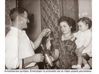 Ανταλλακτικό εμπόριο. Επιστρέφει το μπουκάλι για να πάρει μερικά μανταλάκια.
 