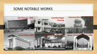 SOME NOTABLE WORKS
Dak Bhawan, 1955
Triveni Kala Sangam, 1957
Laxmibai Nagar
Housing
Supreme Court of India, 1958
Mazar of Maulana Azad, 1959Ashok Hotel, 1955
 