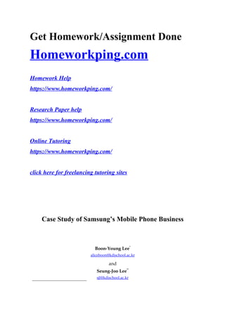 Get Homework/Assignment Done
Homeworkping.com
Homework Help
https://www.homeworkping.com/
Research Paper help
https://www.homeworkping.com/
Online Tutoring
https://www.homeworkping.com/
click here for freelancing tutoring sites
Case Study of Samsung’s Mobile Phone Business
Boon-Young Lee
∗
aliceboon@kdischool.ac.kr
and
Seung-Joo Lee
∗∗
sjl@kdischool.ac.kr
 