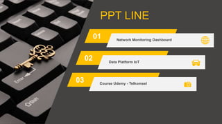 PPT LINE
01
02
03
Network Monitoring Dashboard
Data Platform IoT
Course Udemy - Telkomsel
 