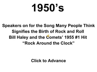 1950’s Speakers on for the Song Many People Think Signifies the Birth of Rock and Roll  Bill Haley and the Comets’ 1955 #1 Hit  “ Rock Around the Clock” Click to Advance 