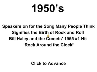 1950’s
Speakers on for the Song Many People Think
Signifies the Birth of Rock and Roll
Bill Haley and the Comets’ 1955 #1 Hit
“Rock Around the Clock”
Click to Advance
 