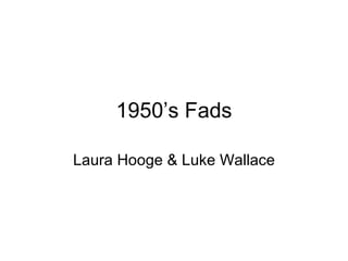 1950’s Fads Laura Hooge & Luke Wallace 
