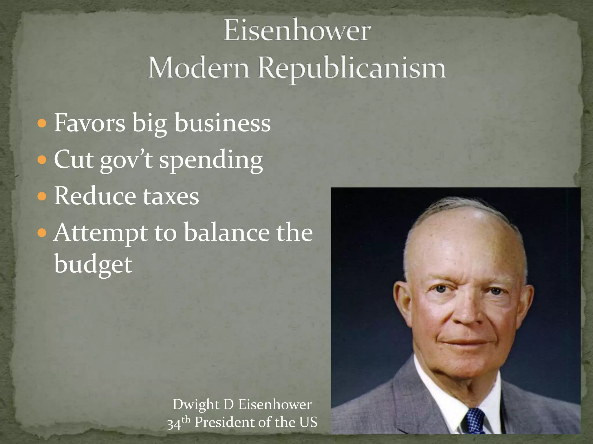  Favors big business
 Cut gov’t spending
 Reduce taxes
 Attempt to balance the
budget
Dwight D Eisenhower
34th President of the US
 
