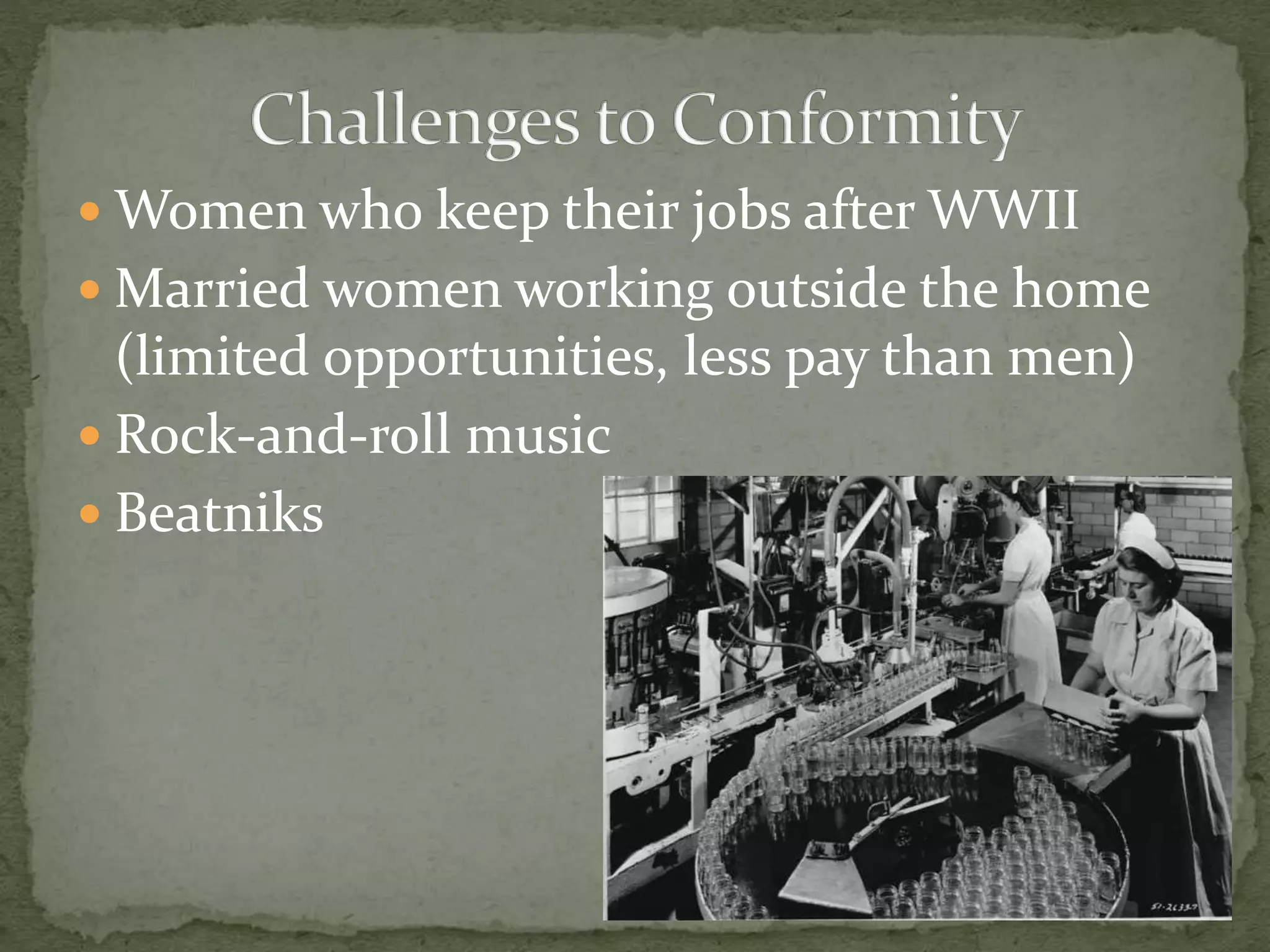  Women who keep their jobs after WWII
 Married women working outside the home
(limited opportunities, less pay than men)
 Rock-and-roll music
 Beatniks
 