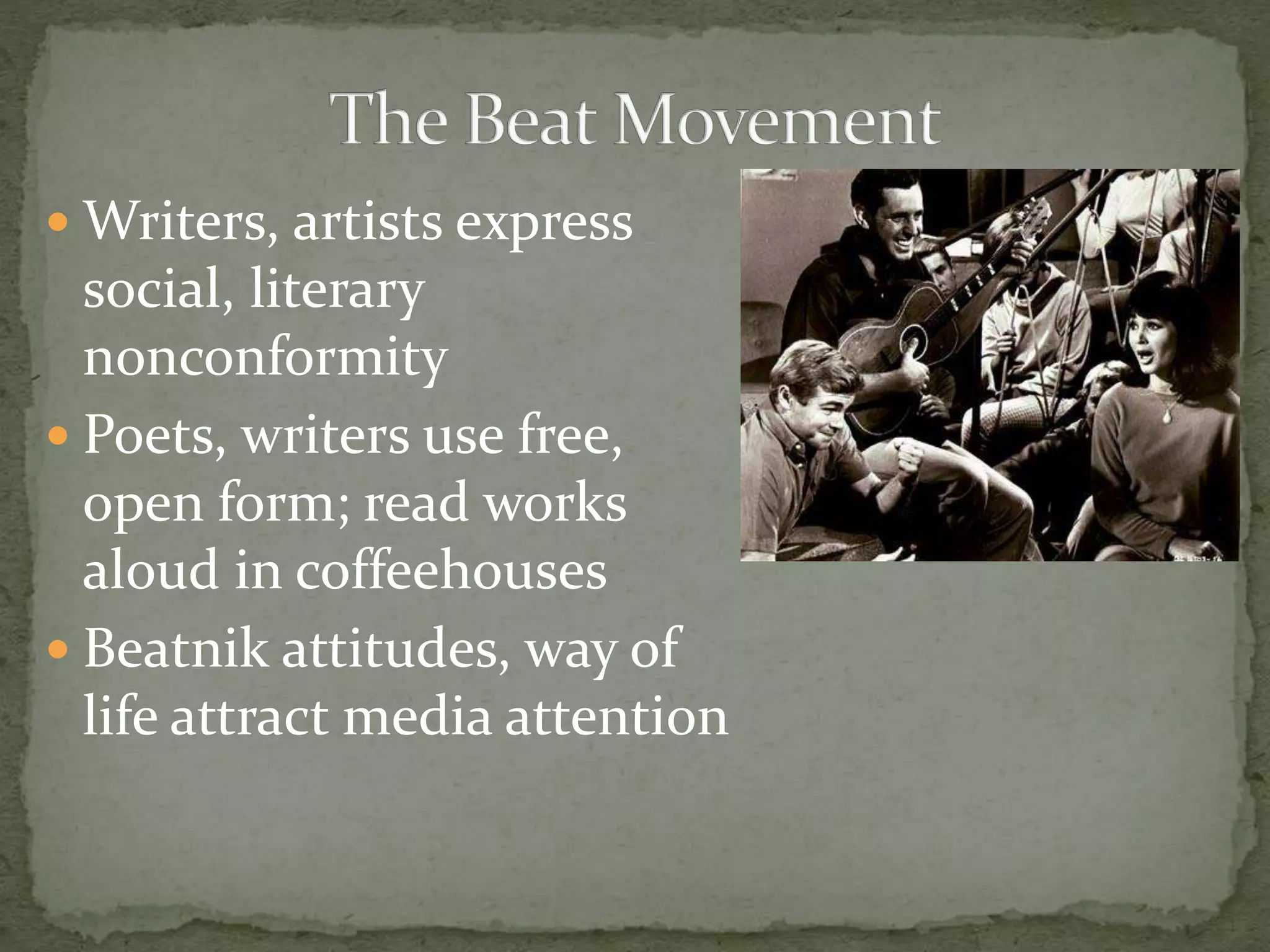  Writers, artists express
social, literary
nonconformity
 Poets, writers use free,
open form; read works
aloud in coffeehouses
 Beatnik attitudes, way of
life attract media attention
 