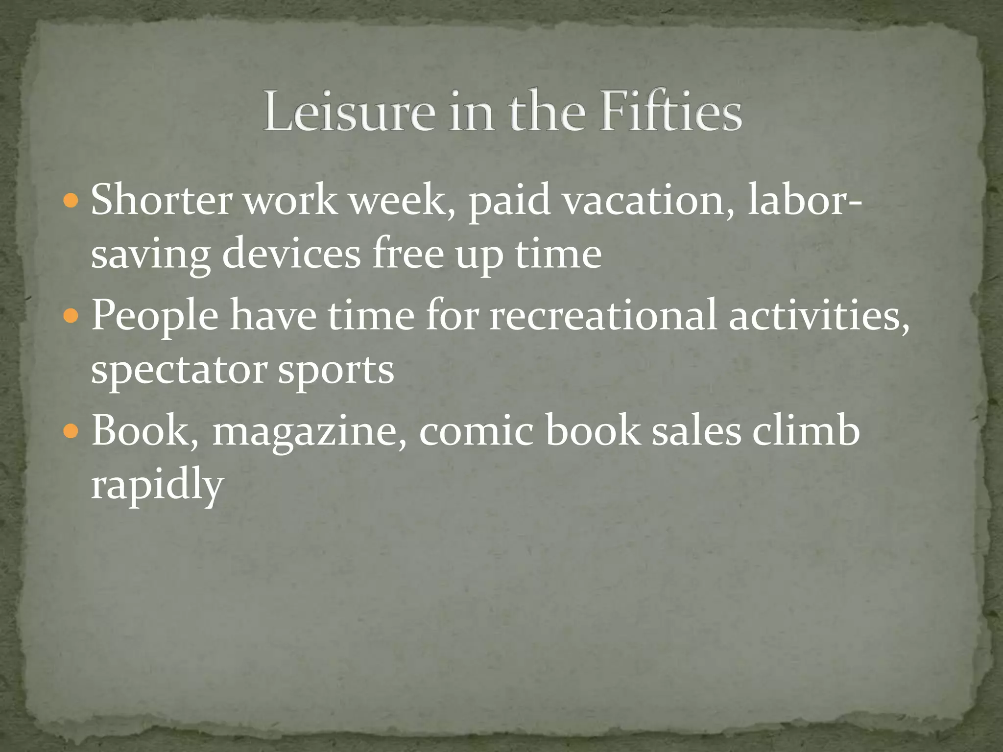  Shorter work week, paid vacation, labor-
saving devices free up time
 People have time for recreational activities,
spectator sports
 Book, magazine, comic book sales climb
rapidly
 