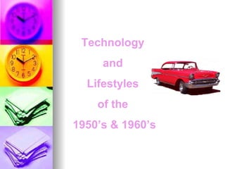 Technology  and  Lifestyles  of the  1950’s & 1960’s 