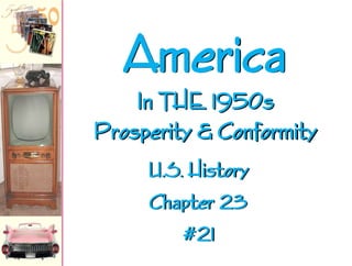 America
In THE 1950s
Prosperity & Conformity
U.S. History
Chapter 23
#21

 