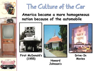 The Culture of the Car
America became a more homogeneous
nation because of the automobile

First McDonald‟s
(1955)

Howard
Johnson‟s

Drive-In
Movies

 