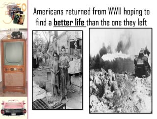 Americans returned from WWII hoping to
find a better life than the one they left

 