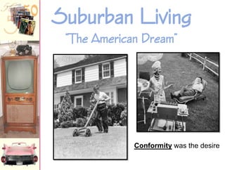 Suburban Living
“The American Dream”

Conformity was the desire

 