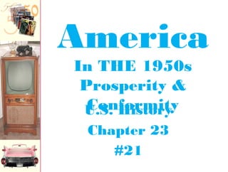 U.S. History
Chapter 23
#21
America
In THE 1950s
Prosperity &
Conformity
 