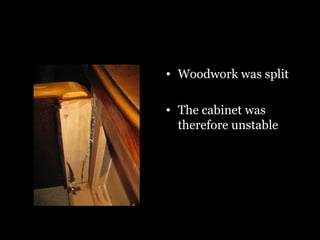 • Woodwork was split
• The cabinet was
therefore unstable
 