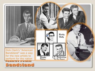 American Bandstand Dick Clark’s “American Bandstand” was a way for the new artists to perform for the nation 