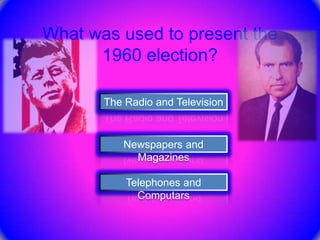 What was used to present the
      1960 election?

       The Radio and Television


          Newspapers and
            Magazines

           Telephones and
             Computars
 