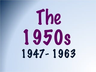 The 1950s  1947- 1963 