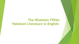 The Nineteen Fifties
Pakistani Literature in English:
 