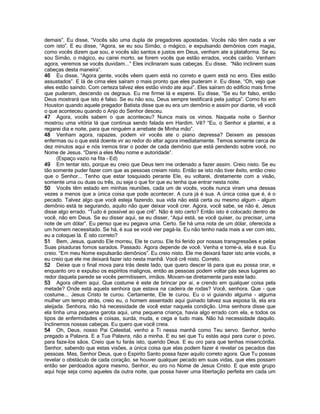 demais”. Eu disse, “Vocês são uma dupla de pregadores apostadas. Vocês não têm nada a ver
com isto”. E eu disse, “Agora, se eu sou Simão, o mágico, e expulsando demônios com magia,
como vocês dizem que sou, e vocês são santos e justos em Deus, venham ate a plataforma. Se eu
sou Simão, o mágico, eu cairei morto, se forem vocês que estão errados, vocês cairão. Venham
agora, veremos se vocês duvidam...” Eles inclinaram suas cabeças. Eu disse, “Não inclinem suas
cabeças desta maneira”.
46 Eu disse, “Agora gente, vocês vêem quem está no correto e quem está no erro. Eles estão
assustados”. E lá de cima eles saíram o mais pronto que eles puderam ir. Eu disse, “Oh, vejo que
eles estão saindo. Com certeza talvez eles estão vindo ate aqui”. Eles saíram do edifício mais firme
que puderam, descendo os degraus. Eu me firmei lá e esperei. Eu disse, “Se eu for falso, então
Deus mostrará que isto é falso. Se eu não sou, Deus sempre testificará pela justiça”. Como foi em
Houston quando aquele pregador Batista disse que eu era um demônio e assim por diante, vê você
o que aconteceu quando o Anjo do Senhor desceu.
47 Agora, vocês sabem o que aconteceu? Nunca mais os vimos. Naquela noite o Senhor
mostrou uma vitória lá que continua sendo falada em Hardim. Vê? “Eu, o Senhor a plantei, e a
regarei dia e noite, para que ninguém a arrebate de Minha mão”.
48 Venham agora, rapazes, podem vir vocês ate o piano depressa? Deixem as pessoas
enfermas ou o que está doente vir ao redor do altar agora imediatamente. Temos somente cerca de
dez minutos aqui e nós iremos tirar o poder de cada demônio que está pendendo sobre você, no
Nome de Jesus. “Darei a eles Meu nome e autoridade”.
      (Espaço vazio na fita - Ed)
49 Em tentar isto, porque eu creio que Deus tem me ordenado a fazer assim. Creio nisto. Se eu
tão somente puder fazer com que as pessoas creiam nisto. Então se isto não tiver êxito, então creio
que o Senhor... Tenho que estar tosquiado perante Ele, eu voltarei, diretamente com a visão,
somente uma ou duas ou três, ou seja o que for que eu tenha que entrar nesta noite.
50 Vocês têm estado em minhas reuniões, cada um de vocês, vocês nunca viram uma dessas
vezes a menos que a única coisa que pode acontecer. A cura já é sua. A única coisa que é, é o
pecado. Talvez algo que você esteja fazendo, sua vida não está certa ou mesmo algum - algum
demônio está te segurando, aquilo não quer deixar você crer. Agora, você sabe, se não é, Jesus
disse algo errado. “Tudo é possível ao que crê”. Não é isto certo? Então isto é colocado dentro de
você, não em Deus. Se eu disser aqui, se eu disser, “Aqui está, se você quiser, ou precisar, uma
note de um dólar”. Eu penso que eu pegava uma. Certo. Se há uma nota de um dólar, oferecida a
um homem necessitado. Se há, é sua se você vier pagá-la. Eu não tenho nada mais a ver com isto,
eu a coloquei lá. É isto correto?
51 Bem, Jesus, quando Ele morreu, Ele te curou. Ele foi ferido por nossas transgressões e pelas
Suas pisaduras fomos sarados. Passado. Agora depende de você. Venha e tome-a, ela é sua. Eu
creio. “Em meu Nome expulsarão demônios”. Eu creio nisto. Ele me deixará fazer isto ante vocês, e
eu creio que ele me deixará fazer isto nesta manhã. Você crê nisto. Correto.
52 Deixe que o final mova para trás deste lado, que quero descer lá para que eu possa orar, e
enquanto oro e expulso os espíritos malignos, então as pessoas podem voltar pás seus lugares ao
redor daquela parede se vocês permitissem, irmãos. Movam-se diretamente para este lado.
53 Agora olhem aqui. Que costume é este de brincar por ai, e crendo em qualquer coisa pela
metade? Onde está aquela senhora que estava na cadeira de rodas? Você, senhora. Que - que
costume... Jesus Cristo te curou. Certamente, Ele te curou. Eu o vi guiando alguma - alguma
mulher um tempo atrás, creio eu, o homem assentado aqui guinado talvez sua esposa lá, ela era
aleijada. Senhora, não há necessidade de você estar naquela condição. Uma senhora disse que
ela tinha uma pequena garota aqui, uma pequena criança, havia algo errado com ela, e todos os
tipos de enfermidades e coisas, surda, muda, e cega e tudo mais. Não há necessidade daquilo.
Inclinemos nossas cabeças. Eu quero que você creia.
54 Oh, Deus, nosso Pai Celestial, venho a Ti nessa manhã como Teu servo. Senhor, tenho
pregado a Palavra. E a Tua Palavra, não a minha. E eu sei que Tu estás aqui para curar o povo,
para faze-los sãos. Creio que tu farás isto, querido Deus. E eu oro para que tenhas misericórdia.
Senhor, sabendo que estas visões, a única coisa que elas podem fazer é revelar os pecados das
pessoas. Mas, Senhor Deus, que o Espírito Santo possa fazer aquilo correto agora. Que Tu possas
revelar o obstáculo de cada coração, se houver qualquer pecado em suas vidas, que eles possam
então ser perdoados agora mesmo, Senhor, eu oro no Nome de Jesus Cristo. E que este grupo
aqui hoje seja como aqueles da outra noite, que possa haver uma libertação perfeita em cada um
 