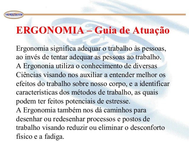 ERGONOMIA – Guia de Atuação
 
Ergonomia significa adequar o trabalho às pessoas, 
ao invés de tentar adequar as pessoas ao...