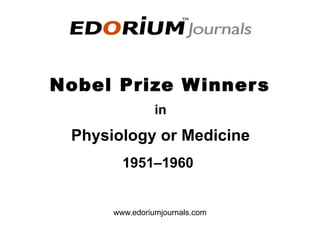 Nobel Prize Winners
1951–1960
www.edoriumjournals.com
Physiology or Medicine
in
 