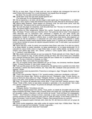 179 Eu os ouço dizer: “Pare aí! Onde você vai, pois os médicos não conseguem lhe servir de
nada? Onde você vai então? Eu vi você lá embaixo, com aquele fluxo de sangue.”
      Ela disse: “Eu vou pelo caminho provido por Deus.”
180 “Onde está? Você não quer dizer aquele hipócrita ali?”
      “É aí onde está. Eu vou diretamente nisto.”
181 Ela se espremeu, e ao redor, até ela chegar a este sujeito aqui. E ele pertencia a - a este tipo
de igreja, e isto e aquilo, e todos eles tentaram empurrá-la de volta. Mas ela foi até alcançar Jesus.
182 Alguns deles disseram: “Agora espere um momento, irmã. Se você comer carne, você não
pode fazer isto.” Ela estava indo no caminho provido por Deus.
183 “Se você não pegar em serpentes, você não pode fazer isto.” Ela saiu no caminho provido por
Deus. Ela queria chegar a Jesus. Isto é certo.
184 Eu penso em Davi antigamente. Aleluia! Sim, senhor. Quando ele disse que há...Onde ele
falou...Ele disse: “Provai e vede que o Senhor é bom. Tem gosto de mel na rocha.” Uma pequena e
velha descrição que eu costumava usar, pensando a respeito de uma velha sacola que
costumavam carregar ao lado deles aqui, um saquinho que eles colocavam mel ali, os pastores
antigamente o faziam. E quando o enfermo dava...a ovelha ficava toda doente, eles pegavam um
pouquinho do mel da sacolinha e o colocavam em uma rocha calcária, e chamavam a ovelha
doente e deixavam aquela ovelha doente lamber aquela rocha. E quando ela ia lamber o mel da
rocha, ela ia e lambia um pouco do calcário enquanto lambia o mel. E você sabe o que acontecia?
A ovelha ficava boa.
185 Agora veja aqui, irmão. Eu tenho uma sacolinha cheio Disso, esta noite. E eu não vou colocá-
lo na igreja batista, na igreja metodista, na igreja presbiteriana, ou na igreja pentecostal. Eu O
colocarei em Jesus Cristo, onde é o lugar Disso estar, e você, ovelha doente, vai lamber e com
certeza você obterá algo Disto. Sim, senhor. Lamba-O. Como aquele velho, sendo enterrado,
e...?...Lamba-O; você obterá isto.
186 Não preste nenhuma atenção ao que sua igreja diz. Preste atenção em Cristo. Siga-O, pois,
Nele, Ele é a Igreja! Eu vejo, vá pelo caminho provido por Deus. Ele nunca disse que a metodista
era o caminho provido por Deus, nem mesmo disse Ele que a batista era, ou qualquer outra igreja.
Ele disse: “Eu sou o Caminho, a Verdade, e a Vida.”
      Você diz: “Bem, como sabe Tal que estou Nele?”
187 “Por um Espírito somos todos batizados em um só Corpo, nos tornamos membros daquele
Corpo.” Primeiro Coríntios 12, isto é certo, sujeito a Deus...
188 Tudo que Ele possui em Seu Reino nos pertence. Ele apenas toma o grande Livro todo cheio
de cheques, e assina Seu Nome embaixo, diz: “Aqui está, filho. Qualquer coisa que precisar, vá e
obtenha.” Amém.
189 Não tenhas medo de preenchê-lo. Preencha-o e entregue-o, diga: “Obrigado, Senhor.” Aleluia!
Isto acontecerá.
190 “Tudo o que quiserdes,” Marcos 11:24, “quando orardes, crede que o recebereis, e tê-lo-eis.”
191 Assine seu cheque, diga: “Senhor, eu preciso de cura.” Destaque-o, diga: “Aí está, Senhor, eu
peço no Nome de Jesus pela cura.” Diga: “Obrigado, Senhor,” e siga em frente, creia para obter a
cura. E isto volta, como aqueles corvos enviando aquela comida para Elias. Aí está.
192 Diga: “Eu preciso de salvação para minha alma.” O que você fará? Apenas escreva e diga:
“Disse: „Vinde a Mim, todos os que estais cansados e oprimidos; e Eu vos aliviarei.‟ Isto é para
mim, Senhor.” Preencha o cheque. “Eu preciso de salvação. Dá-la para mim, Senhor.”
      “Aqui está Isto.”
      “Obrigado, Senhor.” Vá embora com isto.
193 Precisa do Espírito Santo? Sim, senhor. “Ficai, porém, na cidade de Jerusalém até que do Alto
sejais revestidos de Poder. Depois disto o Espírito Santo vem sobre vós, e ser-Me-eis testemunhas
em Jerusalém, Judéia, e Samaria, e até nos confins do mundo.” Você crê Nisto? [A congregação:
“Amém.” - Ed.] Preencha o cheque e envie-o, assinado, e veja o que acontece. Deus dará Isto. O
caminho provido por Deus. Ele proveu para você um Talão de cheque, vá em frente e preencha-o.
Deus O prometeu. Você crê nisso? [“Amém.”] Seguro. Deus sempre proveu um caminho.
194 Havia um pequeno sujeito chamado Jairo, certo dia. Oh, ele havia se unido com um grupo de
incrédulos.
195 Como muitos pregadores, eles estão unidos do mesmo modo hoje. A Bíblia disse: “Não vos
prendais a um jugo com os incrédulos.” Correto. Logo então...
      Gostaria de saber quem disse isto? Você está?
 