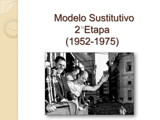 Modelo Sustitutivo
    2 Etapa
  (1952-1975)
 