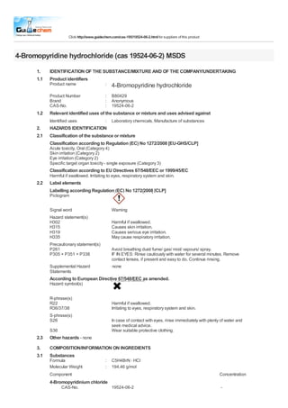 Click http://www.guidechem.com/cas-195/19524-06-2.html for suppliers of this product



4-Bromopyridine hydrochloride (cas 19524-06-2) MSDS
      1.    IDENTIFICATION OF THE SUBSTANCE/MIXTURE AND OF THE COMPANY/UNDERTAKING
      1.1   Product identifiers
            Product name                     :   4-Bromopyridine hydrochloride
            Product Number                   :   B80429
            Brand                            :   Anonymous
            CAS-No.                          :   19524-06-2
      1.2   Relevant identified uses of the substance or mixture and uses advised against
            Identified uses                  :   Laboratory chemicals, Manufacture of substances
      2.    HAZARDS IDENTIFICATION
      2.1   Classification of the substance or mixture
            Classification according to Regulation (EC) No 1272/2008 [EU-GHS/CLP]
            Acute toxicity, Oral (Category 4)
            Skin irritation (Category 2)
            Eye irritation (Category 2)
            Specific target organ toxicity - single exposure (Category 3)
            Classification according to EU Directives 67/548/EEC or 1999/45/EC
            Harmful if swallowed. Irritating to eyes, respiratory system and skin.
      2.2   Label elements
            Labelling according Regulation (EC) No 1272/2008 [CLP]
            Pictogram

            Signal word                          Warning
            Hazard statement(s)
            H302                                 Harmful if swallowed.
            H315                                 Causes skin irritation.
            H319                                 Causes serious eye irritation.
            H335                                 May cause respiratory irritation.
            Precautionary statement(s)
            P261                                 Avoid breathing dust/ fume/ gas/ mist/ vapours/ spray.
            P305 + P351 + P338                   IF IN EYES: Rinse cautiously with water for several minutes. Remove
                                                 contact lenses, if present and easy to do. Continue rinsing.
            Supplemental Hazard                   none
            Statements
            According to European Directive 67/548/EEC as amended.
            Hazard symbol(s)


            R-phrase(s)
            R22                                  Harmful if swallowed.
            R36/37/38                            Irritating to eyes, respiratory system and skin.
            S-phrase(s)
            S26                                  In case of contact with eyes, rinse immediately with plenty of water and
                                                 seek medical advice.
            S36                                  Wear suitable protective clothing.
      2.3   Other hazards - none
      3.    COMPOSITION/INFORMATION ON INGREDIENTS
      3.1   Substances
            Formula                          :   C5H4BrN · HCl
            Molecular Weight                 :   194,46 g/mol
            Component                                                                                        Concentration
            4-Bromopyridinium chloride
                  CAS-No.                        19524-06-2                                                  -
 