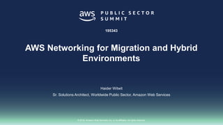 © 2018, Amazon Web Services, Inc. or its affiliates. All rights reserved.
Haider Witwit
Sr. Solutions Architect, Worldwide Public Sector, Amazon Web Services
195343
AWS Networking for Migration and Hybrid
Environments
 
