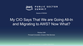 © 2018, Amazon Web Services, Inc. or its affiliates. All rights reserved.
Rodney Grilli
Principal Consultant, Amazon Web Services
Session #195344
My CIO Says That We are Going All-In
and Migrating to AWS? Now What?
 