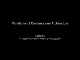 Paradigms of Contemporary Architecture
Lecture 3
20 საუკუნის დასაწყისის ძიებები და არქიტექტურა
 