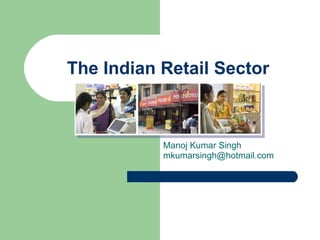 The Indian Retail Sector Manoj Kumar Singh [email_address] 