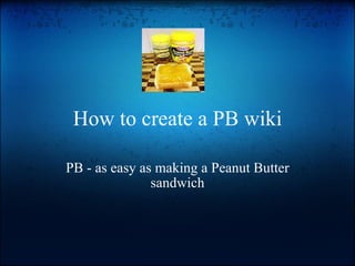 How to create a PB wiki PB - as easy as making a Peanut Butter sandwich 