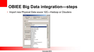 Innovate 2016
OBIEE Big Data integration—steps
• Import new Physical Data souce 12C—Hadoop or Cloudera
 