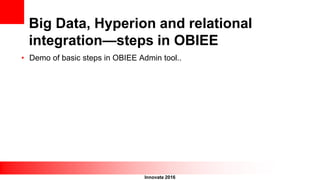 Innovate 2016
Big Data, Hyperion and relational
integration—steps in OBIEE
• Demo of basic steps in OBIEE Admin tool..
 