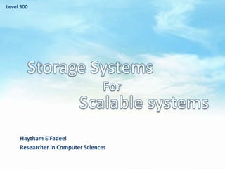 Level 300 Storage Systems For Scalable systems HaythamElFadeel Researcher in Computer Sciences 