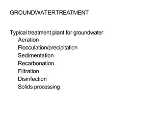 GROUNDWATERTREATMENT
Typical treatment plant for groundwater
Aeration
Flocculation/precipitation
Sedimentation
Recarbonation
Filtration
Disinfection
Solids processing
 