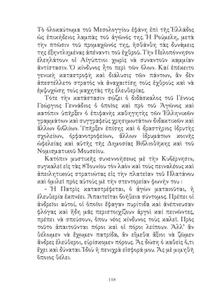 Τὸ ὁλοκαύτωμα τοῦ Μεσολογγίου ἐφάνη ἐπὶ τῆς Ἑλλάδος
ὡς ἐπικήδειος λαμπὰς τοῦ ἀγῶνός της. Ἡ Ρούμελη, μετὰ
τὴν πτῶσιν τοῦ προμαχῶνός της, ἠσθάνθη τὰς δυνάμεις
της ἐξηντλημένας ἀπέναντι τοῦ ἐχθροῦ. Τὴν Πελοπόννησον
ἐλεηλάτουν οἱ Αἰγύπτιοι χωρὶς νὰ συναντοῦν καμμίαν
ἀντίστασιν. Ὁ κίνδυνος ἦτο περὶ τῶν ὅλων. Καί ἐπέκειτο
γενικὴ καταστροφὴ καὶ διάλυσις τῶν πάντων, ἂν δὲν
ἀπεστέλλετο στρατὸς νὰ ἀναχαιτίσῃ τοὺς ἐχθροὺς καὶ νὰ
ἐμψυχώσῃ τοὺς μαχητὰς τῆς ἐλευθερίας.
   Τότε τὴν κατάστασιν σῴζει ὁ διδάσκαλος τοῦ Γένους
Γεώργιος Γεννάδιος ὁ ὁποῖος καὶ πρὸ τοῦ Ἀγῶνος καὶ
κατόπιν ὑπῆρξεν ὁ ἐπιφανὴς καθηγητὴς τῶν Ἑλληνικῶν
γραμμάτων καὶ συγγραφεὺς χρησιμωτάτων διδακτικῶν καὶ
ἄλλων βιβλίων. Ὑπῆρξεν ἐπίσης καὶ ὁ δραστήριος ἱδρυτὴς
σχολείων, ὀρφανοτροφείων, ἄλλων ἱδρυμάτων κοινῆς
ὠφελείας καὶ αὐτῆς τῆς Δημοσίας Βιβλιοθῆκης καὶ τοῦ
Νομισματικοῦ Μουσείου.
   Κατόπιν μυστικῆς συνεννοήσεως μὲ τὴν Κυβέρνησιν,
συγκαλεῖ εἰς τὰς 8 Ἰουνίου τὸν λαὸν καὶ τοὺς πειναλέους καὶ
ἀπειλητικοὺς στρατιώτας εἰς τὴν πλατεῖαν τοῦ Πλατάνου
καὶ ὁμιλεῖ πρὸς αὐτοὺς μὲ τήν στεντορείαν φωνήν του :
   - Ἡ Πατρὶς καταστρέφεται, ὁ ἀγὼν ματαιοῦται, ἡ
ἐλευθερία ἐκπνέει. Ἀπαιτεῖται βοήθεια σύντομος. Πρέπει οἱ
ἀνδρεῖοι αὐτοί, οἱ ὁποῖοι ἔφαγαν πυρίτιδα καὶ ἀνέπνευσαν
φλόγας καὶ ἤδη μᾶς περιστοιχίζουν ἀργοὶ καί πεινῶντες,
πρέπει νὰ σπεύσουν, ὅπου νέος κίνδυνος τοὺς καλεῖ. Πρὸς
τοῦτο ἀπαιτοῦνται πόροι καὶ οἱ πόροι λείπουν. Ἀλλ’ ἂν
θέλωμεν νὰ ἔχωμεν πατρίδα, ἂν εἴμεθα ἄξιοι νὰ ζῶμεν
ἄνδρες ἐλεύθεροι, εὑρίσκομεν πόρους. Ἄς δώση ὁ καθεὶς ὅ,τι
ἔχει καὶ δύναται. Ἰδοὺ ἡ πενιχρὰ εἰσφορά μου. Ἄς μὲ μιμηθῆ
ὅποιος θέλει.


                          11
 