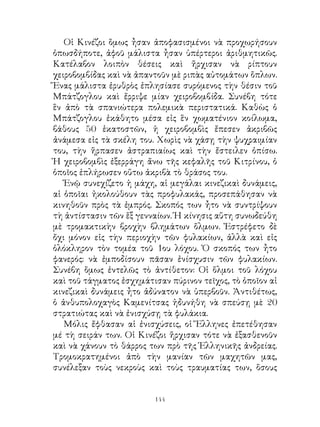 Οἱ Κινέζοι ὅμως ἦσαν ἀποφασισμένοι νὰ προχωρήσουν
ὁπωσδήποτε, ἀφοῦ μάλιστα ἦσαν ὑπέρτεροι ἀριθμητικῶς.
Κατέλαβον λοιπὸν θέσεις καὶ ἤρχισαν νὰ ρίπτουν
χειροβομβίδας καὶ νὰ ἀπαντοῦν μὲ ριπὰς αὐτομάτων ὅπλων.
Ἕνας μάλιστα ἐρυθρὸς ἐπλησίασε συρόμενος τὴν θέσιν τοῦ
Μπάτζογλου καὶ ἔρριψε μίαν χειροβομβίδα. Συνέβη τότε
ἓν ἀπὸ τὰ σπανιώτερα πολεμικὰ περιστατικά. Καθὼς ὁ
Μπάτζογλου ἐκάθητο μέσα εἰς ἓν χωματένιον κοίλωμα,
βάθους 50 ἑκατοστῶν, ἡ χειροβομβὶς ἔπεσεν ἀκριβῶς
ἀνάμεσα εἰς τὰ σκέλη του. Χωρὶς νὰ χάσῃ τὴν ψυχραιμίαν
του, τὴν ἥρπασεν ἀστραπιαίως καὶ τὴν ἔστειλεν ὀπίσω.
Ἡ χειροβομβὶς ἐξερράγη ἄνω τῆς κεφαλῆς τοῦ Κιτρίνου, ὁ
ὁποῖος ἐπλήρωσεν οὕτω ἀκριβὰ τὸ θράσος του.
   Ἐνῷ συνεχίζετο ἡ μάχη, αἱ μεγάλαι κινεζικαὶ δυνάμεις,
αἱ ὁποῖαι ἠκολούθουν τὰς προφυλακάς, προσεπάθησαν νὰ
κινηθοῦν πρὸς τὰ ἐμπρός. Σκοπός των ἦτο νὰ συντρίψουν
τὴ ἀντίστασιν τῶν ἕξ γενναίων. Ἡ κίνησις αὕτη συνωδεύθη
μὲ τρομακτικὴν βροχὴν βλημάτων ὅλμων. Ἐστρέφετο δὲ
ὄχι μόνον εἰς τὴν περιοχὴν τῶν φυλακίων, ἀλλὰ καὶ εἰς
ὁλόκληρον τὸν τομέα τοῦ ου λόχου. Ὁ σκοπός των ἦτο
φανερός: νὰ ἐμποδίσουν πᾶσαν ἐνίσχυσιν τῶν φυλακίων.
Συνέβη ὅμως ἐντελῶς τὸ ἀντίθετον: Οἱ ὅλμοι τοῦ λόχου
καὶ τοῦ τάγματος ἐσχημάτισαν πύρινον τεῖχος, τὸ ὁποῖον αἱ
κινεζικαὶ δυνάμεις ἦτο ἀδύνατον νὰ ὑπερβοῦν. Ἀντιθέτως,
ὁ ἀνθυπολοχαγὸς Καμενίτσας ἠδυνήθη νὰ σπεύσῃ μὲ 0
στρατιώτας καὶ νὰ ἐνισχύσῃ τὰ φυλάκια.
   Μόλις ἔφθασαν αἱ ἐνισχύσεις, οἱ Ἕλληνες ἐπετέθησαν
μέ τὴ σειράν των. Οἱ Κινέζοι ἤρχισαν τότε νὰ ἐξασθενοῦν
καὶ νὰ χάνουν τὸ θάρρος των πρὸ τῆς Ἑλληνικῆς ἀνδρείας.
Τρομοκρατημένοι ἀπὸ τὴν μανίαν τῶν μαχητῶν μας,
συνέλεξαν τοὺς νεκροὺς καὶ τοὺς τραυματίας των, ὅσους


                         144
 