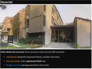 Clad reinforced concrete frame structure with several infill materials –
 Jaali panels along the classroom block, corridor and stairs,
 Concrete block with a plastered finish and
 Rough-cut stone facing presented to the street.
Materials
 
