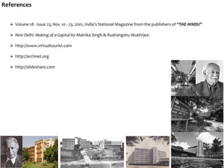 References
 Volume 18 - Issue 23, Nov. 10 - 23, 2001, India's National Magazine from the publishers of “THE HINDU”
 New Delhi: Making of a Capital by Malvika Singh & Rudrangshu Mukhrjee.
 http://www.virtualtourist.com
 http://archnet.org
 http://slideshare.com
 