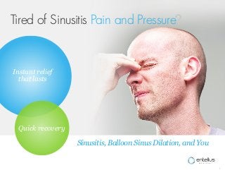 Tired of Sinusitis Pain and Pressure?


Instant relief
  that lasts




 Quick recovery

                  Sinusitis, Balloon Sinus Dilation, and You


                                                               1
 