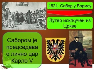 1521. Сабор у Вормсу 
Лутер искључен из 
Цркве 
Сабором је 
председава 
о лично цар 
Карло V 
 