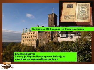 Библија из 1534. године на Немачком језику 
Дворац Вартбург 
У њему је Мартин Лутер превео Библију са 
латинског на народни Немачки језик 
 