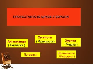 ПРОТЕСТАНТСКЕ ЦРКВЕ У ЕВРОПИ 
Англиканци 
( Енглеска ) 
Хусити 
( Чешка ) 
Хугеноти 
( Француска) 
Калвинисти 
( Швајцарска ) Лутерани 
 