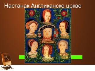 Настанак Англиканске цркве 
ЕНГЛЕСКИ КРАЉ ХЕНРИ VIII 
 