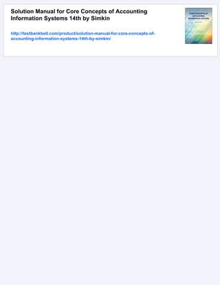 Solution Manual for Core Concepts of Accounting
Information Systems 14th by Simkin
http://testbankbell.com/product/solution-manual-for-core-concepts-of-
accounting-information-systems-14th-by-simkin/
 