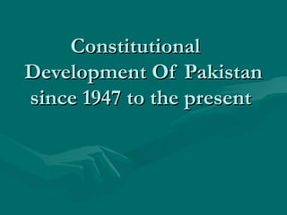 ConstitutionalConstitutional
Development Of PakistanDevelopment Of Pakistan
since 1947 to the presentsince 1947 to the present
 